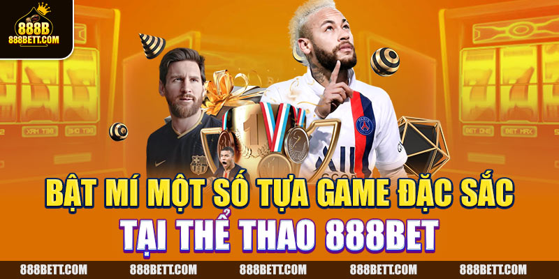 Kích hoạt mí một số tựa game đặc sắc tại thể thao 888B