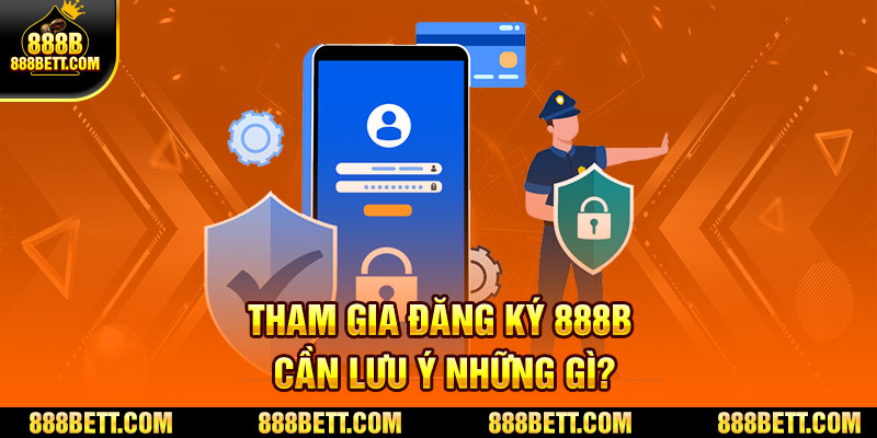 Tham gia đăng ký 888B cần lưu ý những gì?