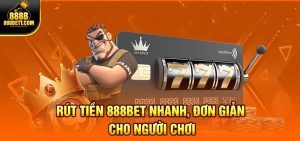 Rút Tiền 888BET Nhanh, Đơn Giản Cho Người Chơi