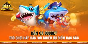 Bắn Cá 888bet - Trò Chơi Hấp Dẫn Với Nhiều Ưu Điểm Đặc Sắc