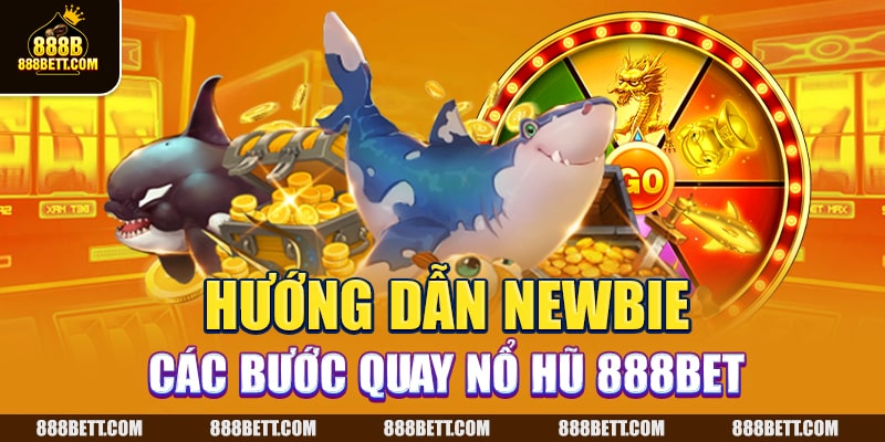 Hướng dẫn newbie các bước quay nổ hũ 888B