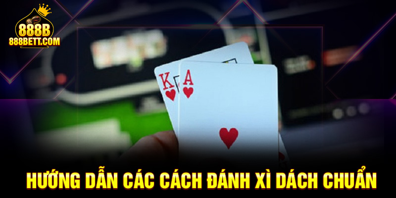 Hướng dẫn các cách đánh xì dách chuẩn