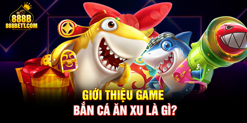 Giới thiệu game bắn cá ăn xu là gì?