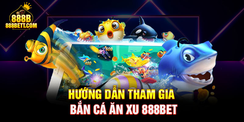 Hướng dẫn tham gia bắn cá ăn xu 888b