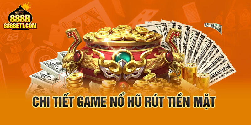 Chi tiết game nổ hũ rút tiền mặt 