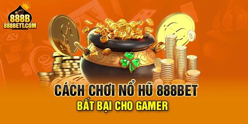 Cách chơi nổ hũ 888Bet bất bại cho gamer