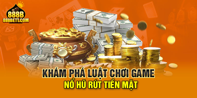 Khám phá luật chơi game nổ hũ rút tiền mặt