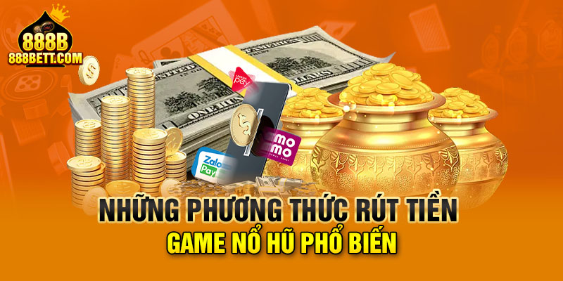 Những phương thức rút tiền game nổ hũ phổ biến 