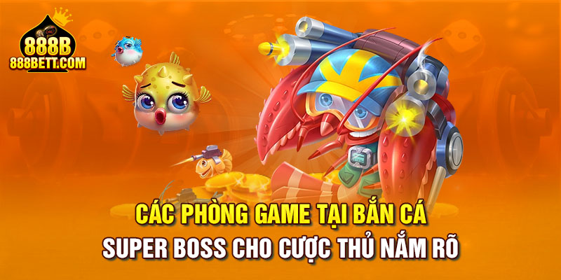 Các phòng game tại bắn cá Super Boss cho cược thủ nắm rõ