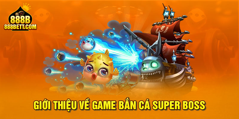 Giới thiệu về game bắn cá Super Boss