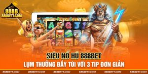 Siêu Nổ Hũ 888BET Lụm Thưởng Đầy Túi Với 3 Tip Đơn Giản